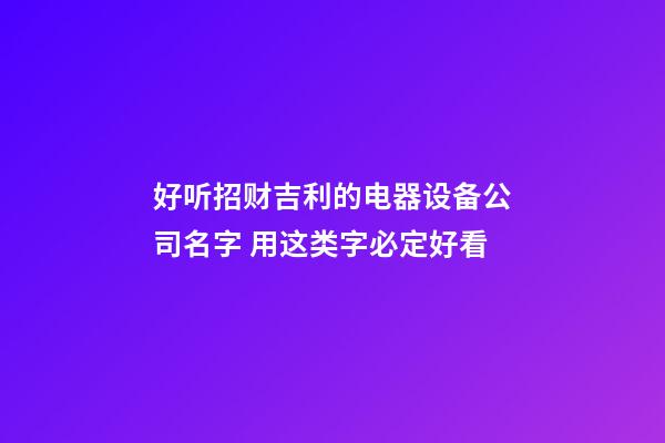 好听招财吉利的电器设备公司名字 用这类字必定好看-第1张-公司起名-玄机派